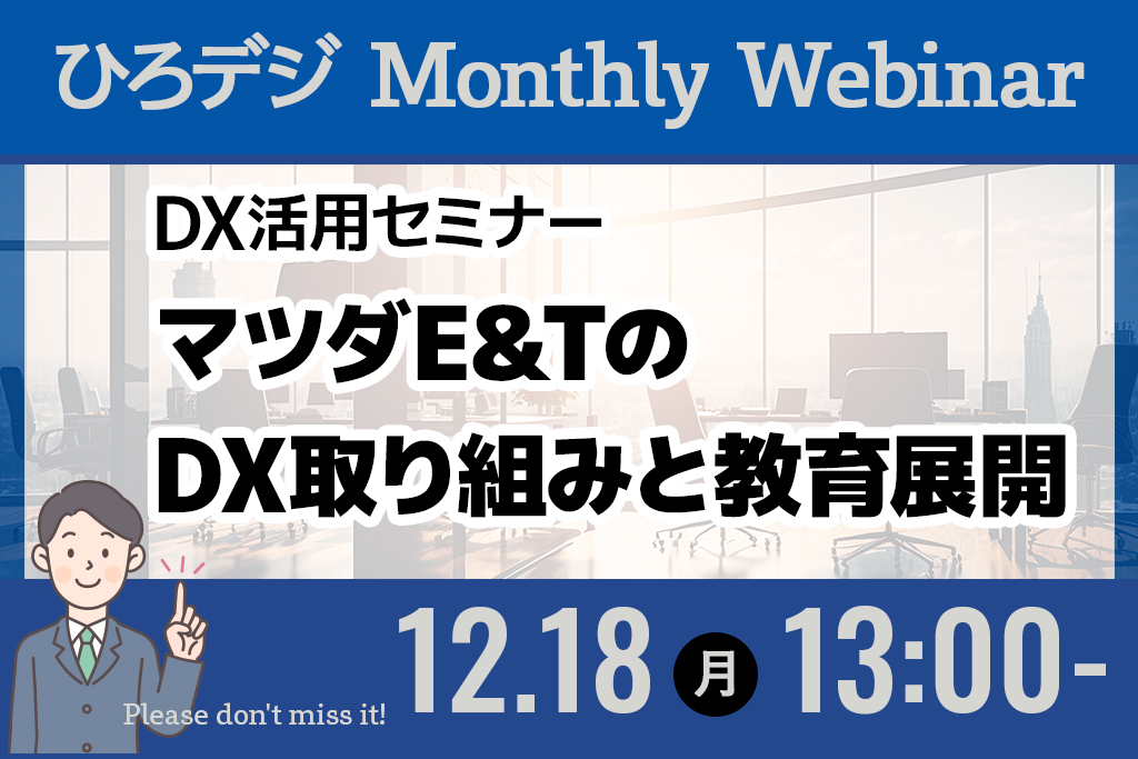 【無料】12/18：マンスリーウェビナー「DX活用セミナー：マツダE&TのDX取り組みと教育展開」