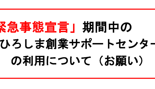 「緊急事態宣言」期間中のひろしま創業サポートセンター利用について